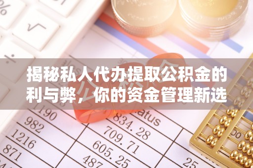 河池揭秘私人代办提取公积金的利与弊，你的资金管理新选择