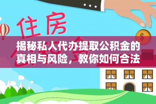 河池揭秘私人代办提取公积金的真相与风险，教你如何合法高效操作