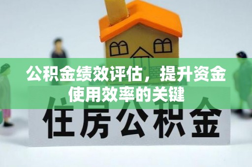 河池公积金绩效评估，提升资金使用效率的关键
