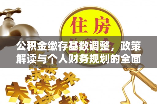 河池公积金缴存基数调整，政策解读与个人财务规划的全面分析