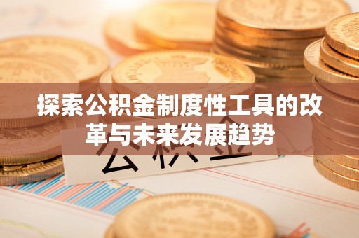 河池探索公积金制度性工具的改革与未来发展趋势