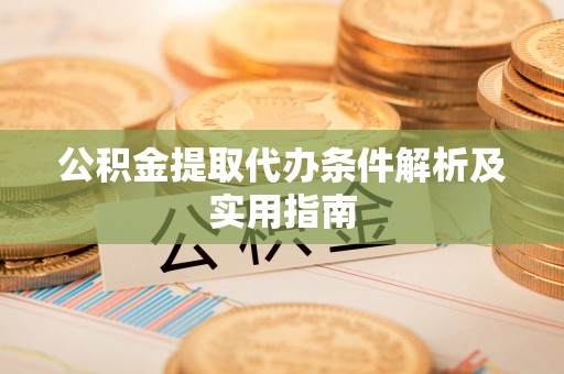 河池公积金提取代办条件解析及实用指南