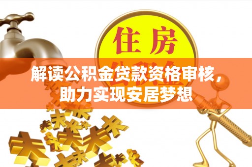 河池解读公积金贷款资格审核，助力实现安居梦想