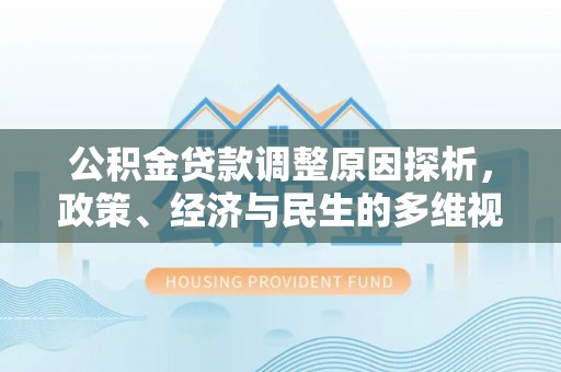 河池公积金贷款调整原因探析，政策、经济与民生的多维视角