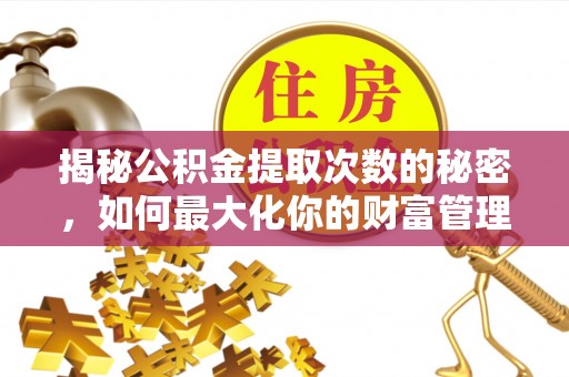 河池揭秘公积金提取次数的秘密，如何最大化你的财富管理