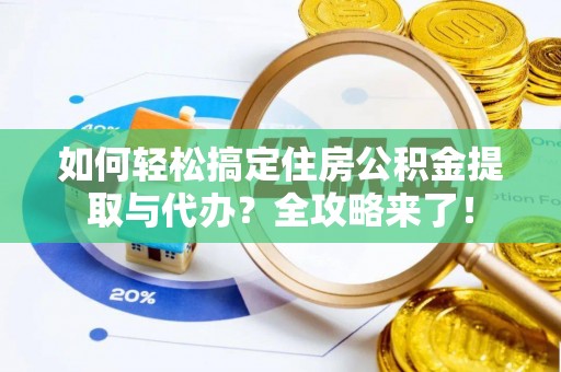 河池如何轻松搞定住房公积金提取与代办？全攻略来了！