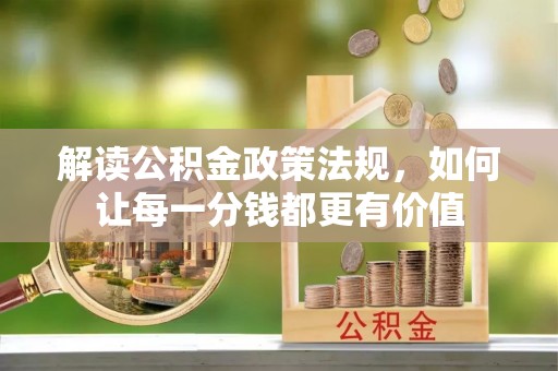 河池解读公积金政策法规，如何让每一分钱都更有价值