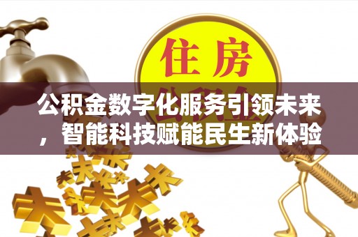河池公积金数字化服务引领未来，智能科技赋能民生新体验