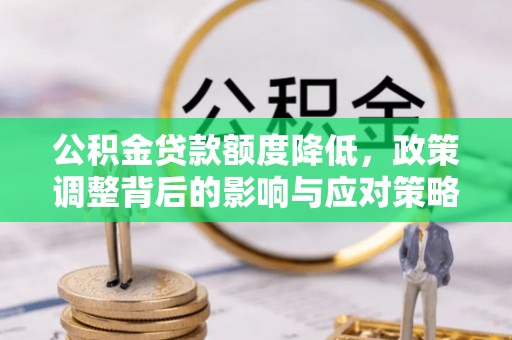 河池公积金贷款额度降低，政策调整背后的影响与应对策略