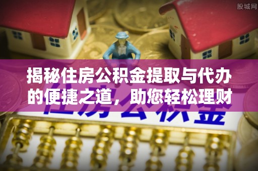 河池揭秘住房公积金提取与代办的便捷之道，助您轻松理财