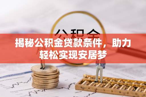 河池揭秘公积金贷款条件，助力轻松实现安居梦