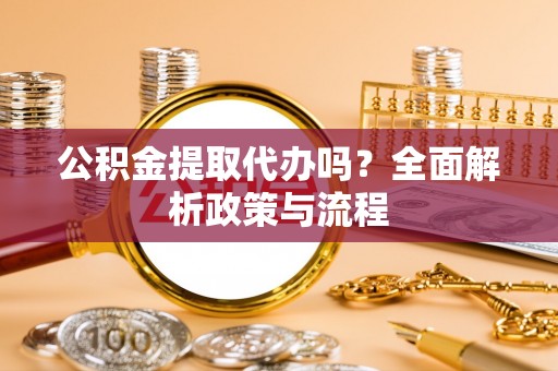 河池公积金提取代办吗？全面解析政策与流程