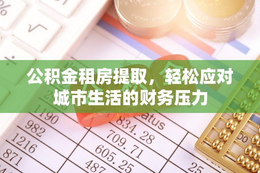 河池公积金租房提取，轻松应对城市生活的财务压力