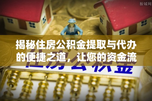 河池揭秘住房公积金提取与代办的便捷之道，让您的资金流动更高效