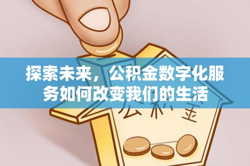 河池探索未来，公积金数字化服务如何改变我们的生活