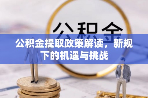 河池公积金提取政策解读，新规下的机遇与挑战