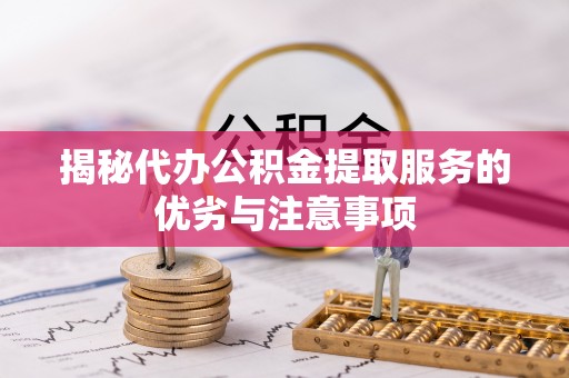 河池揭秘代办公积金提取服务的优劣与注意事项