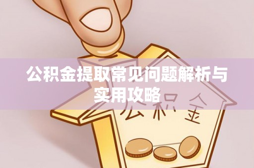 河池公积金提取常见问题解析与实用攻略