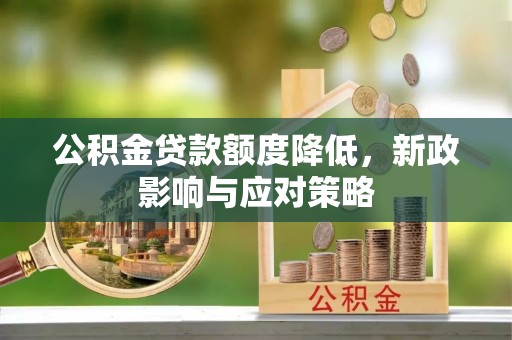 河池公积金贷款额度降低，新政影响与应对策略
