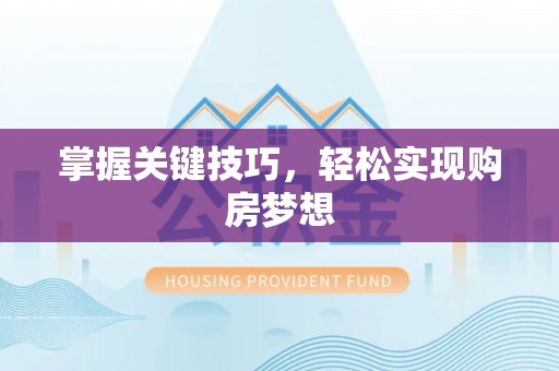 河池掌握关键技巧，轻松实现购房梦想