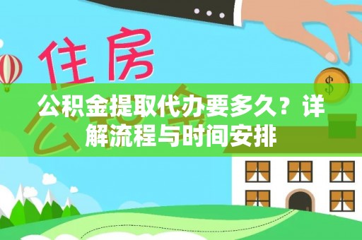河池公积金提取代办要多久？详解流程与时间安排