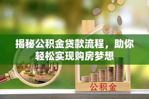 河池揭秘公积金贷款流程，助你轻松实现购房梦想