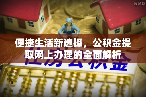 河池便捷生活新选择，公积金提取网上办理的全面解析
