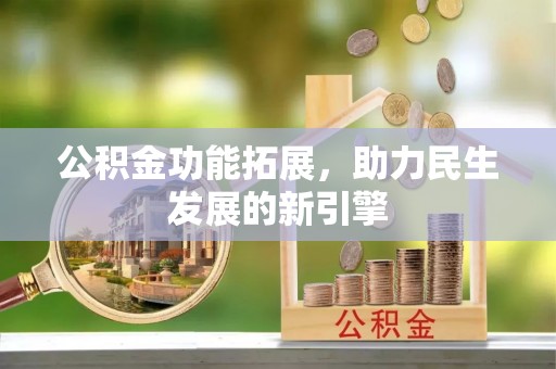 河池公积金功能拓展，助力民生发展的新引擎