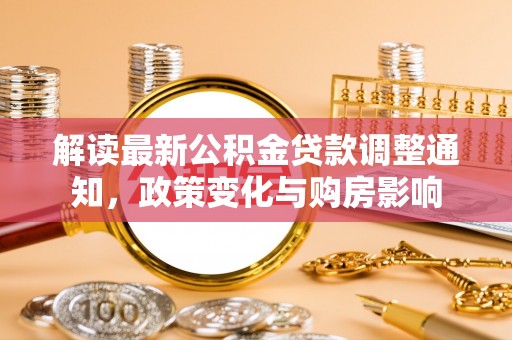 河池解读最新公积金贷款调整通知，政策变化与购房影响