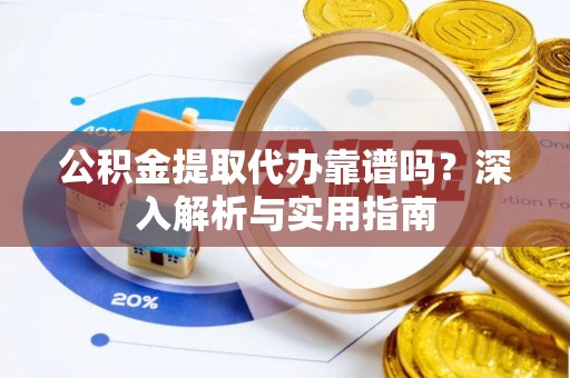 河池公积金提取代办靠谱吗？深入解析与实用指南