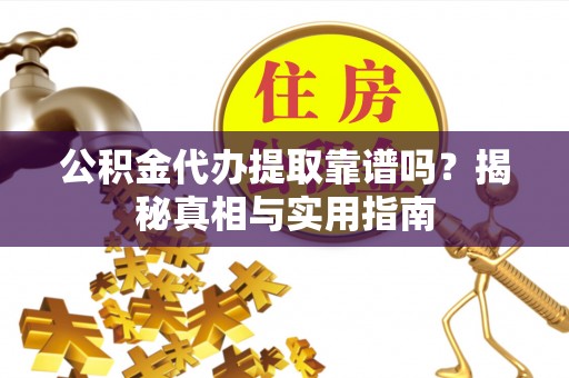 河池公积金代办提取靠谱吗？揭秘真相与实用指南