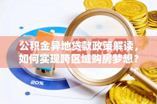 河池公积金异地贷款政策解读，如何实现跨区域购房梦想？