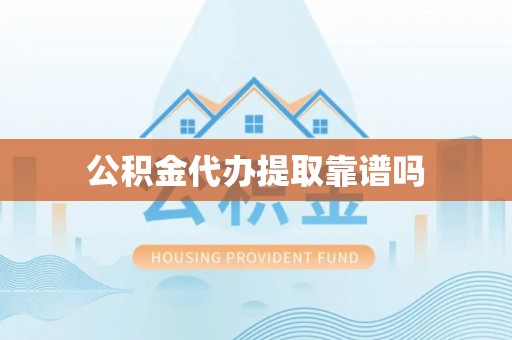 河池公积金代办提取靠谱吗