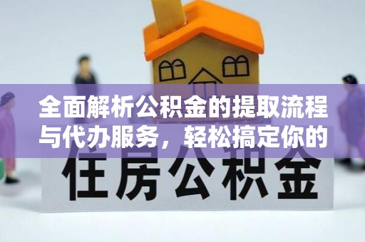 河池全面解析公积金的提取流程与代办服务，轻松搞定你的公积金咨询代办提取