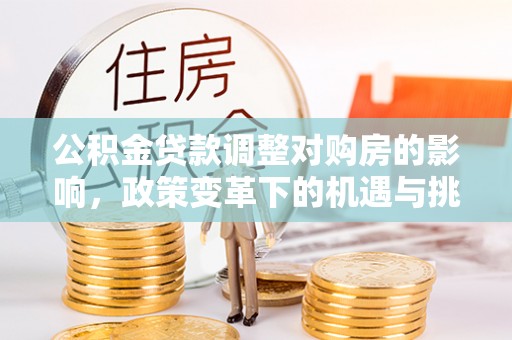 河池公积金贷款调整对购房的影响，政策变革下的机遇与挑战