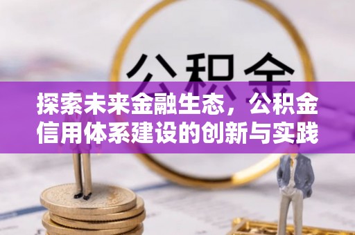 河池探索未来金融生态，公积金信用体系建设的创新与实践