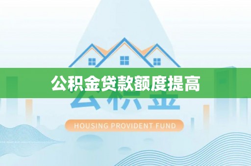 河池公积金贷款额度提高
