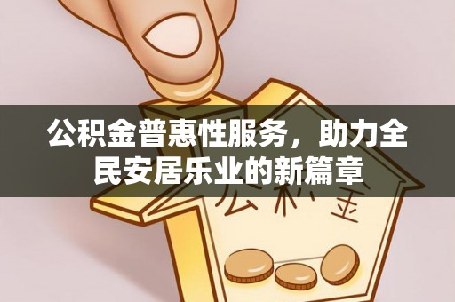 河池公积金普惠性服务，助力全民安居乐业的新篇章