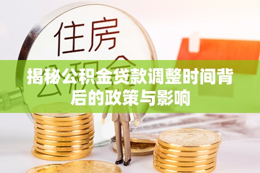 河池揭秘公积金贷款调整时间背后的政策与影响