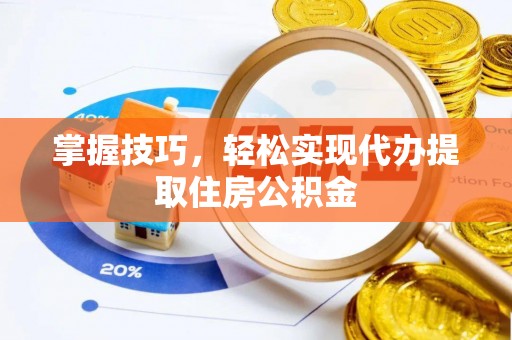 河池掌握技巧，轻松实现代办提取住房公积金