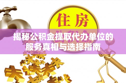 河池揭秘公积金提取代办单位的服务真相与选择指南