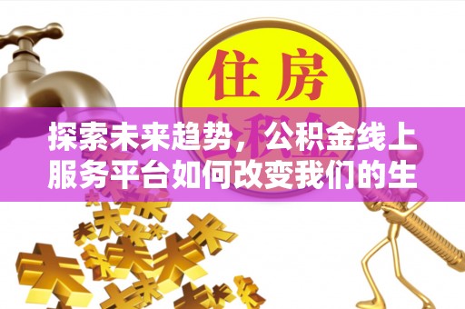 河池探索未来趋势，公积金线上服务平台如何改变我们的生活