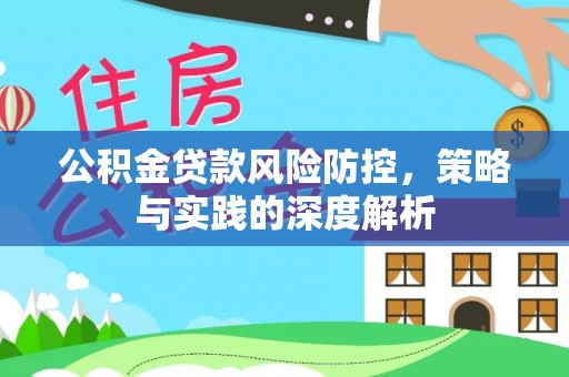 河池公积金贷款风险防控，策略与实践的深度解析