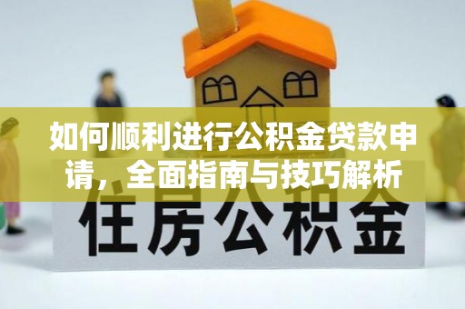 河池如何顺利进行公积金贷款申请，全面指南与技巧解析