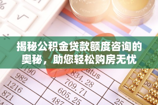 河池揭秘公积金贷款额度咨询的奥秘，助您轻松购房无忧