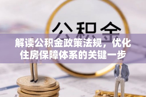 河池解读公积金政策法规，优化住房保障体系的关键一步