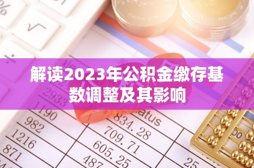 河池解读2023年公积金缴存基数调整及其影响
