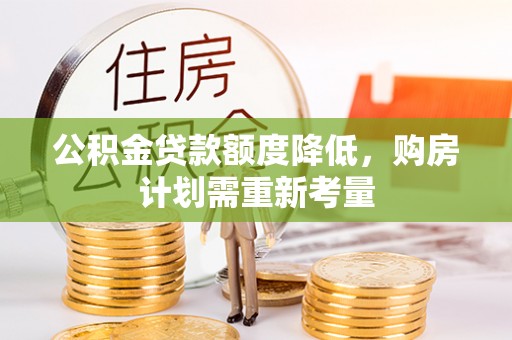河池公积金贷款额度降低，购房计划需重新考量