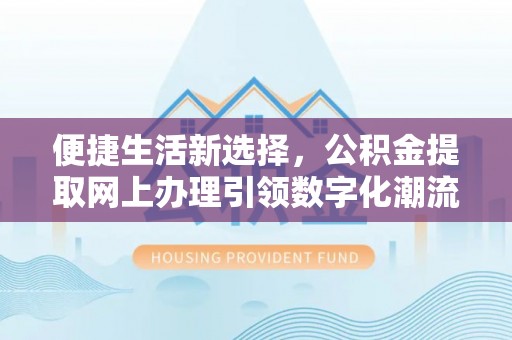 河池便捷生活新选择，公积金提取网上办理引领数字化潮流