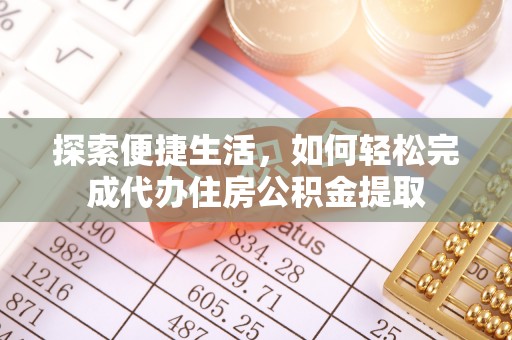 河池探索便捷生活，如何轻松完成代办住房公积金提取